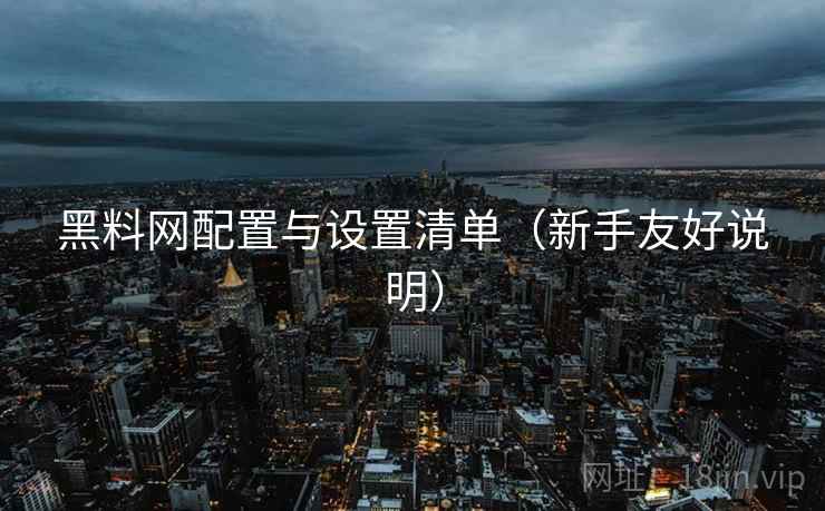 黑料网配置与设置清单（新手友好说明）