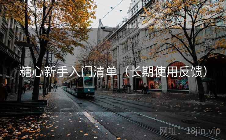 糖心新手入门清单（长期使用反馈）