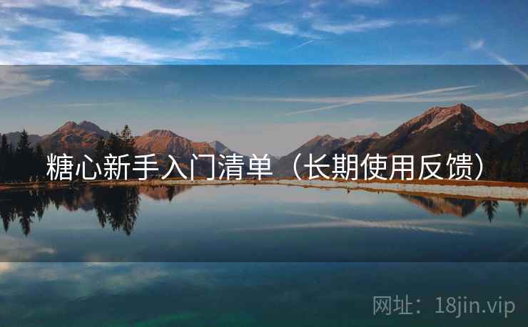 糖心新手入门清单(长期使用反馈) 糖心新手入门清单(长期使用反馈)